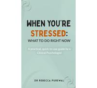 WHEN YOU’RE STRESSED: WHAT TO DO RIGHT NOW: A practical, quick-to-use guide by a Clinical Psychologist