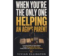 WHEN YOU’RE THE ONLY ONE HELPING AN AGING PARENT: A Practical Guide for Adult Children Facing Siblings Who Won’t Help, Family Guilt, and Difficult Care Decisions: 4 (DIFFICULT FAMILY DECISIONS)