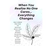 When You Realize No One Cares... Everything Changes: How to Break Free from the Spotlight Effect, Stop Seeking External Validation, and Reclaim Your Ultimate Personal Freedom (The Silent Mastery)