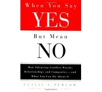 When You Say Yes but Mean No: How Silencing Conflict Wrecks Relationships and Companies ... and What You Can Do About It
