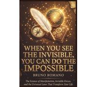 When You See the Invisible, You Can Do the Impossible: The Science of Manifestation, Invisible Forces, and the Universal Laws That Transform Your Life