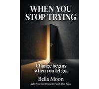 WHEN YOU STOP TRYING:CHANGE BEGINS WHEN YOU LET GO