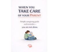 When You Take Care of Your Parent: A Simple Caregiving Guide and Reminder You Are Not Alone
