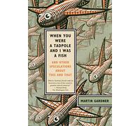 WHEN YOU WERE A TADPOLE AND I WAS A FISH: And Other Speculations about This and That
