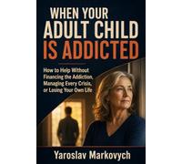 WHEN YOUR ADULT CHILD IS ADDICTED: How to Help Without Financing the Addiction, Managing Every Crisis, or Losing Your Own Life