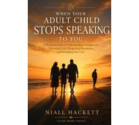 When Your Adult Child Stops Speaking to You: A Practical Guide to Understanding Estrangement, Processing Grief, Respecting Boundaries, and Rebuilding Your Life
