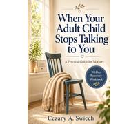 When Your Adult Child Stops Talking to You: A 90-Day Recovery Workbook for Mothers to Manage the Shock, Communicate Wisely, Navigate Holidays and Grandchildren, and Rebuild a Meaningful Life