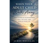 When Your Adult Child Walks Away: How to Survive Estrangement, Heal the Hurt, and Rebuild Your Life