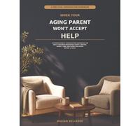 When Your Aging Parent Won't Accept Help: A Compassionate Conversation Workbook for Adult Children Navigating Safety, Driving, Money, Care, and Family Decisions Before a Crisis