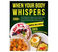 WHEN YOUR BODY WHISPERS: 2000+Anti-inflammatory Recipes To Reduce Inflammation Autoimmune Condition, Boost Immunity Restore Gut Function Relieve Chronic Pains and Allergies
