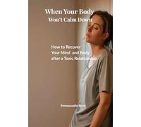 When Your Body Won’t Calm Down: How to Recover Your Mind and Body after a Toxic Relationship When Your System Is verwhelmed (The Relational Awareness Series)
