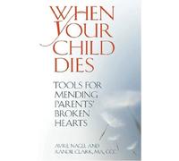 When Your Child Dies: Tools for Mending Parents' Broken Hearts