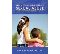 When Your Child Discloses Sexual Abuse: A Step-By-Step Guide for Parents