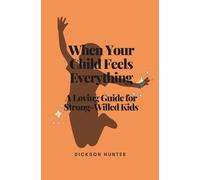 When Your Child Feels Everything: A Loving Guide for Strong-Willed Kids