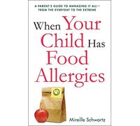 When Your Child Has Food Allergies: A Parent's Guide to Managing It All - From the Everyday to the Extreme