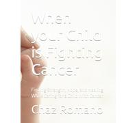 When your Child is Fighting Cancer: Finding Strength, Hope, and Healing While Caring for a Child With Cancer