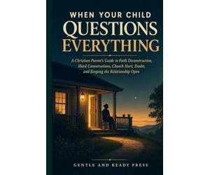 When Your Child Questions Everything: A Christian Parent's Guide to Faith Deconstruction, Hard Conversations, Church Hurt, Doubt, and Keeping the Relationship Open
