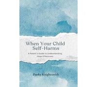 When Your Child Self-Harms: A Parent's Guide to Understanding, Hope & Recovery