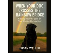 When Your Dog Crosses the Rainbow Bridge - Coping with the Loss of Your Canine Companion