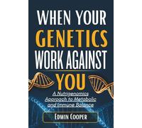 When Your Genetics Work Against You: A Nutrigenomics Approach to Metabolic and Immune Balance: Personalized Nutrition Strategies to Decode DNA ... Inflammation, and Build Lifelong Resilience