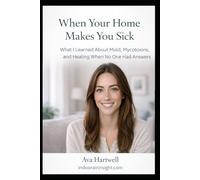 When Your Home Makes You Sick: What I Learned About Mold, Mycotoxins, and Healing When No One Had Answers (Indoor Air Insights: Recover and Restoring Your Home and Health)