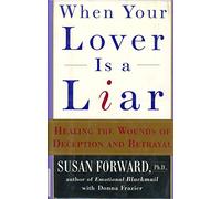 When Your Lover Is a Liar: Healing the Wounds of Deception and Betrayal