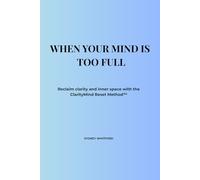 WHEN YOUR MIND IS TOO FULL: Reclaim clarity and inner space with the ClarityMind Reset Method™