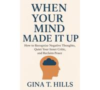 WHEN YOUR MIND MADE IT UP: HOW TO RECOGNIZE NEGATIVE THOUGHTS, QUIET YOUR INNER CRITIC, AND RECLAIM PEACE