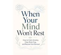 When Your Mind Won’t Rest: How to Calm Anxiety, Clear Brain Fog, and Recover from Burnout