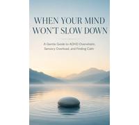 When Your Mind Won’t Slow Down: A Gentle Guide to ADHD Overwhelm, Sensory Overload, and Finding Calm (The Calm ADHD Mind)