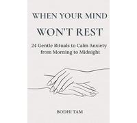 When Your Mind Won't Rest: 24 Gentle Rituals to Calm Anxiety from Morning to Midnight (The Quiet Path)