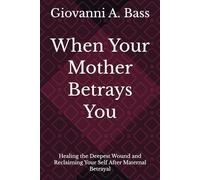 When Your Mother Betrays You: Healing the Deepest Wound and Reclaiming Your Self After Maternal Betrayal (The Betrayal Recovery Series: How to Heal When the People Closest to You Hurt You Most)