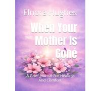 When Your Mother Is Gone: A Grief Journal For Healing And Comfort