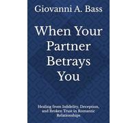 When Your Partner Betrays You: Healing from Infidelity, Deception, and Broken Trust in Romantic Relationships
