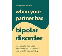 When Your Partner Has Bipolar Disorder: Helping You and Your Partner Build a Balanced and Healthy Relationship