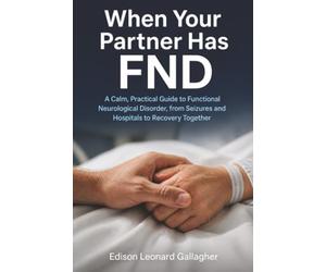 When Your Partner Has FND: A Calm, Practical Guide to Functional Neurological Disorder, from Seizures and Hospitals to Recovery Together