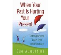 When Your Past Is Hurting Your Present: Getting Beyond Fears That Hold You Back