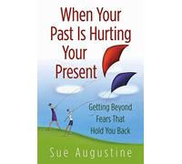 When Your Past Is Hurting Your Present: Getting Beyond Fears That Hold You Back