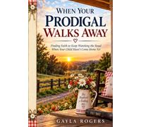 When Your Prodigal Walks Away: Finding Faith to Keep Watching the Road When Your Child Hasn’t Come Home Yet