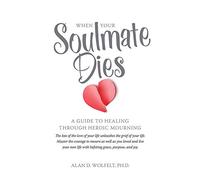 When Your Soulmate Dies: A Guide to Healing Through Heroic Mourning
