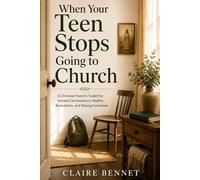 When Your Teen Stops Going to Church: A Christian Parent’s Toolkit for Honest Conversations, Healthy Boundaries, and Staying Connected
