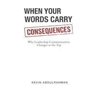 When Your Words Carry Consequences: Why Leadership Communication Changes at the Top (Executive Communication Authority Series)