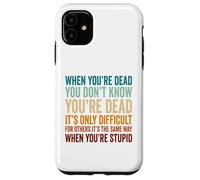 When You're Dead Don't Know You're Dead Stupid Case for iPhone 11