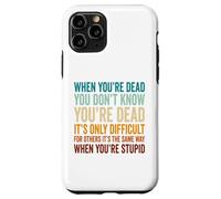 When You're Dead Don't Know You're Dead Stupid Case for iPhone 11 Pro