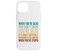 When You're Dead Don't Know You're Dead Stupid Case for iPhone 14 Plus