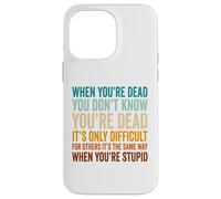 When You're Dead Don't Know You're Dead Stupid Case for iPhone 14 Pro Max