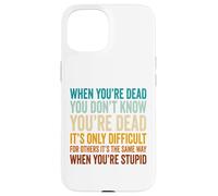 When You're Dead Don't Know You're Dead Stupid Case for iPhone 15