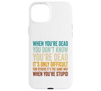 When You're Dead Don't Know You're Dead Stupid Case for iPhone 15 Plus