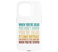 When You're Dead Don't Know You're Dead Stupid Case for iPhone 15 Pro
