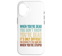When You're Dead Don't Know You're Dead Stupid Case for iPhone 16